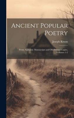 Ancient Popular Poetry: From Authentic Manuscripts and Old Printed Copies Volumes 1-2