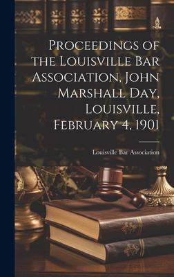 Proceedings of the Louisville Bar Association John Marshall Day Louisville February 4 1901
