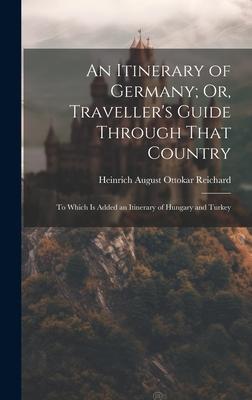 An Itinerary of Germany; Or Traveller‘s Guide Through That Country: To Which Is Added an Itinerary of Hungary and Turkey