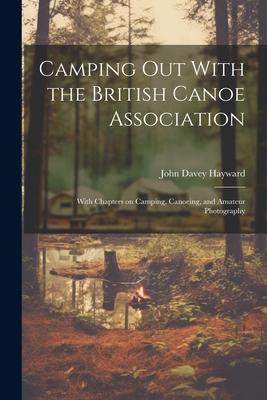 Camping out With the British Canoe Association: With Chapters on Camping Canoeing and Amateur Photography