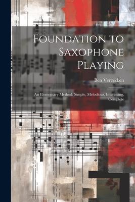 Foundation to Saxophone Playing: An Elementary Method: Simple Melodious Interesting Complete