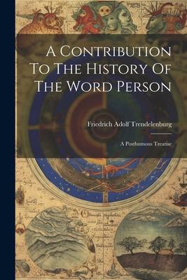 A Contribution To The History Of The Word Person: A Posthumous Treatise