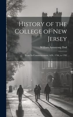 History of the College of New Jersey: From Its Commencement A.D. 1746 to 1783