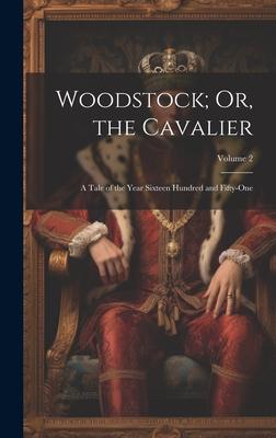 Woodstock; Or the Cavalier: A Tale of the Year Sixteen Hundred and Fifty-One; Volume 2