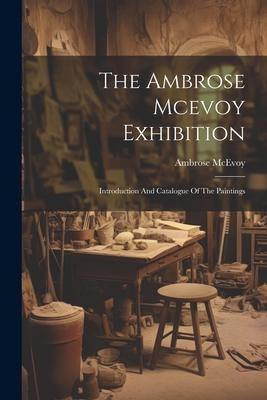 The Ambrose Mcevoy Exhibition: Introduction And Catalogue Of The Paintings