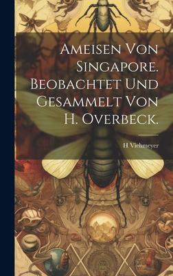 Ameisen von Singapore. Beobachtet und Gesammelt von H. Overbeck.