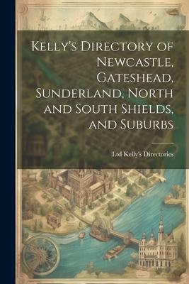 Kelly‘s Directory of Newcastle Gateshead Sunderland North and South Shields and Suburbs