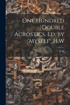 One Hundred Double Acrostics. Ed. by ‘Myself‘ H.W