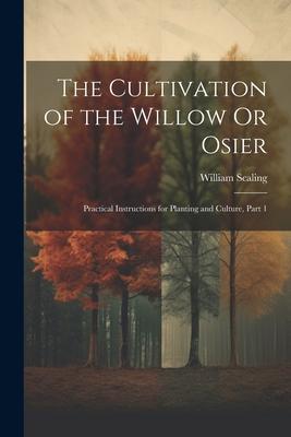 The Cultivation of the Willow Or Osier: Practical Instructions for Planting and Culture Part 1