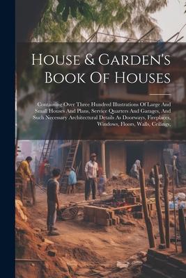 House & Garden‘s Book Of Houses: Containing Over Three Hundred Illustrations Of Large And Small Houses And Plans Service Quarters And Garages And Su