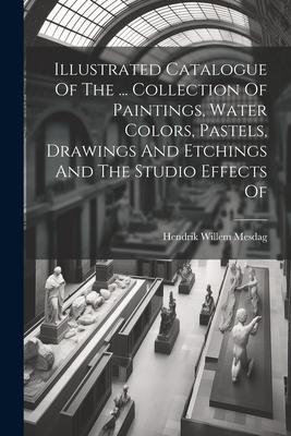 Illustrated Catalogue Of The ... Collection Of Paintings Water Colors Pastels Drawings And Etchings And The Studio Effects Of
