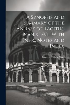 A Synopsis and Summary of the Annals of Tacitus Books I.-Vi. With Intr. Notes and Index