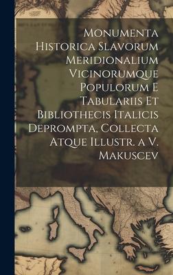 Monumenta Historica Slavorum Meridionalium Vicinorumque Populorum E Tabulariis Et Bibliothecis Italicis Deprompta Collecta Atque Illustr. a V. Makusc