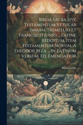 Biblia Sacra Sive Testamentum Vetus Ab Imman. Tremellio Et Francisco Junio ... Latine Redditum Item Testamentum Novum A Theodor Beza ... In Latinum