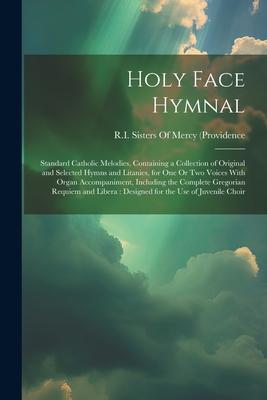 Holy Face Hymnal: Standard Catholic Melodies Containing a Collection of Original and Selected Hymns and Litanies for One Or Two Voices
