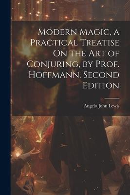 Modern Magic a Practical Treatise On the Art of Conjuring by Prof. Hoffmann. Second Edition; Second Edition