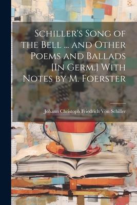 Schiller‘s Song of the Bell ... and Other Poems and Ballads [In Germ.] With Notes by M. Foerster