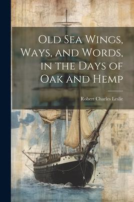 Old Sea Wings Ways and Words in the Days of Oak and Hemp