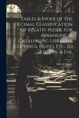 Tables & Index of the Decimal Classification of Relativ Index for Arranging & Cataloging Libraries Clippings Notes Etc. 3D Ed. Rev. & Enl