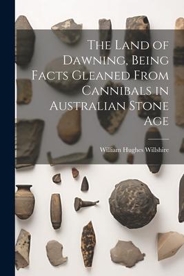 The Land of Dawning Being Facts Gleaned From Cannibals in Australian Stone Age