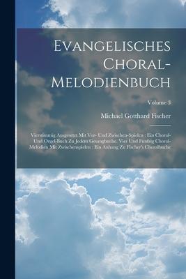 Evangelisches Choral-melodienbuch: Vierstimmig Ausgesetzt Mit Vor- Und Zwischen-spielen: Ein Choral- Und Orgel-buch Zu Jedem Gesangbuche. Vier Und Fun