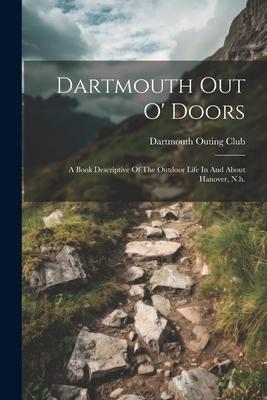 Dartmouth Out O‘ Doors: A Book Descriptive Of The Outdoor Life In And About Hanover N.h.