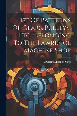 List Of Patterns Of Gears Pulleys Etc. Belonging To The Lawrence Machine Shop