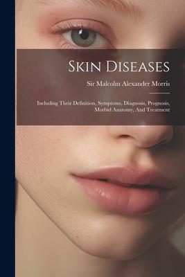 Skin Diseases: Including Their Definition Symptoms Diagnosis Prognosis Morbid Anatomy And Treatment