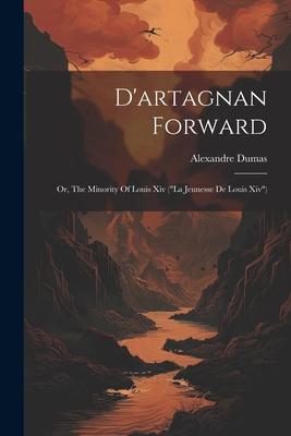 D‘artagnan Forward: Or The Minority Of Louis Xiv (la Jeunesse De Louis Xiv)