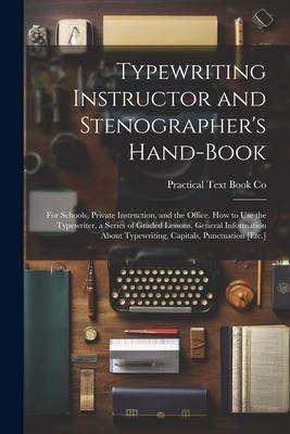 Typewriting Instructor and Stenographer‘s Hand-Book: For Schools Private Instruction and the Office. How to Use the Typewriter a Series of Graded L