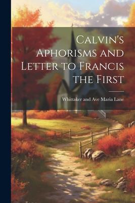 Calvin‘s Aphorisms and Letter to Francis the First