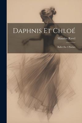 Daphnis Et Chloé: Ballet En 3 Parties