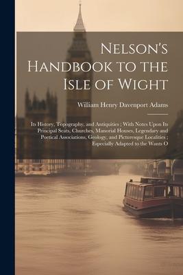 Nelson‘s Handbook to the Isle of Wight: Its History Topography and Antiquities; With Notes Upon Its Principal Seats Churches Manorial Houses Lege