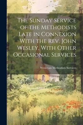 The Sunday Service of the Methodists Late in Connexion With the Rev. John Wesley With Other Occasional Services