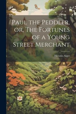Paul the Peddler or The Fortunes of a Young Street Merchant