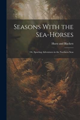Seasons With the Sea-Horses; or Sporting Adventures in the Northern Seas