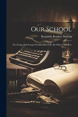 Our School: Or Scraps And Scrapes In Schoolboy Life By Oliver Oldfellow