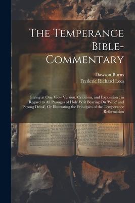 The Temperance Bible-Commentary: Giving at One View Version Criticism and Exposition; in Regard to All Passages of Holy Writ Bearing On ‘wine‘ and ‘
