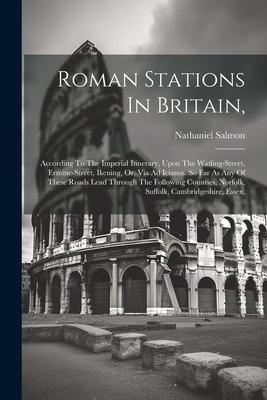 Roman Stations In Britain: According To The Imperial Itinerary Upon The Watling-street Ermine-street Ikening Or Via Ad Icianos. So Far As An