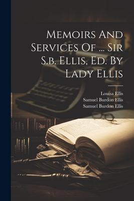 Memoirs And Services Of ... Sir S.b. Ellis Ed. By Lady Ellis