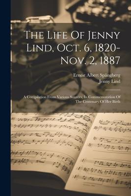 The Life Of Jenny Lind Oct. 6 1820-nov. 2 1887: A Compilation From Various Sources In Commemoration Of The Centenary Of Her Birth