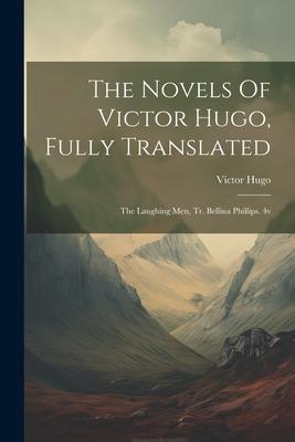 The Novels Of Victor Hugo Fully Translated: The Laughing Men Tr. Bellina Phillips. 4v