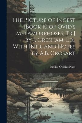 The Picture of Incest [Book 10 of Ovid‘s Metamorphoses Tr.] by J. Gresham Ed. With Intr. and Notes by A.B. Grosart