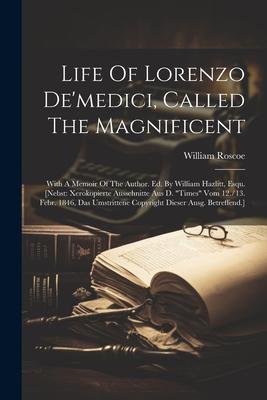 Life Of Lorenzo De‘medici Called The Magnificent: With A Memoir Of The Author. Ed. By William Hazlitt Esqu. [nebst: Xerokopierte Ausschnitte Aus D.