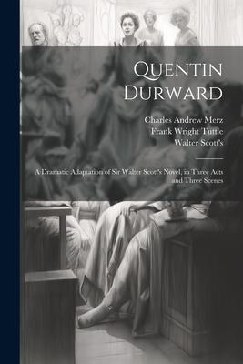 Quentin Durward; a Dramatic Adaptation of Sir Walter Scott‘s Novel in Three Acts and Three Scenes