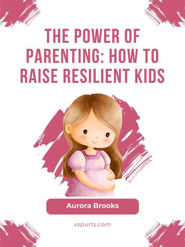 The Power of Parenting- How to Raise Resilient Kids