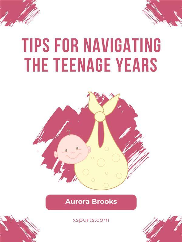 Tips for Navigating the Teenage Years