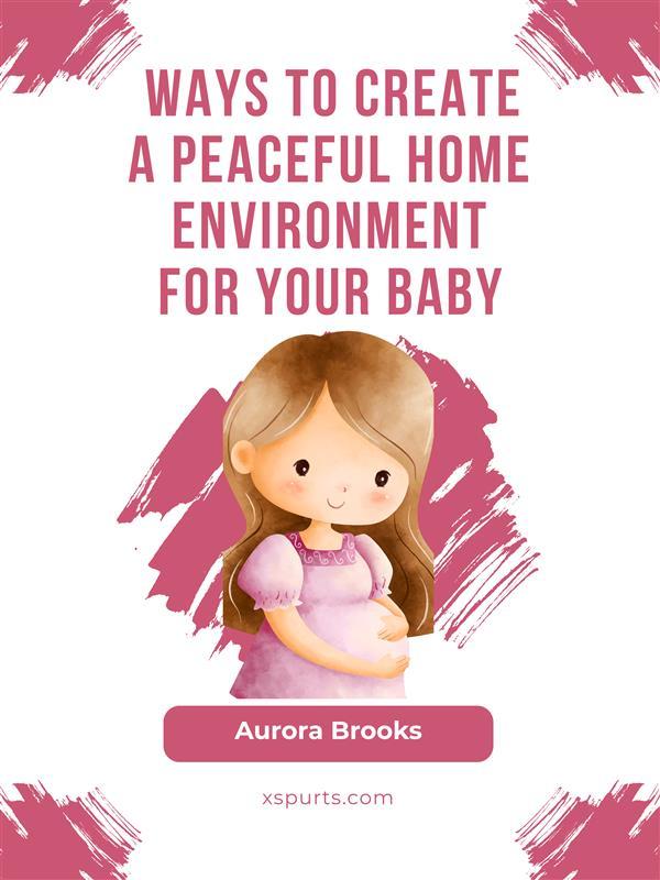 Ways to Create a Peaceful Home Environment for Your Baby