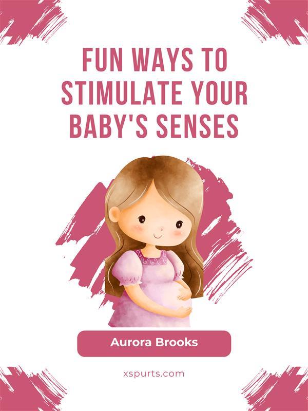 Fun Ways to Stimulate Your Baby‘s Senses
