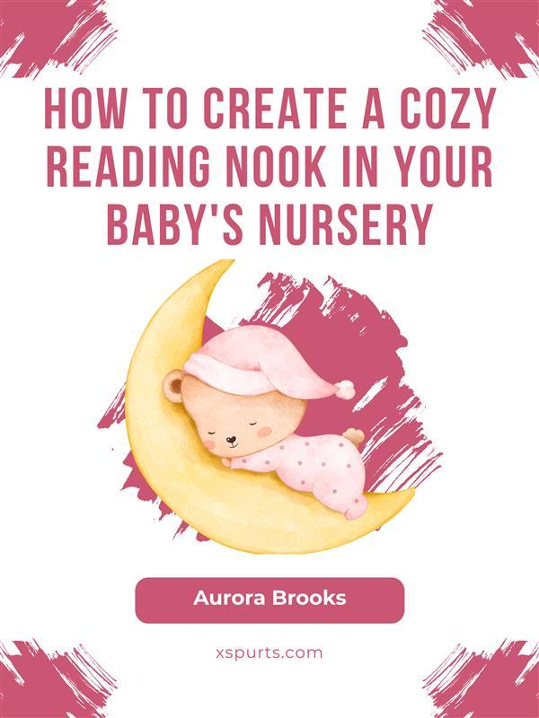 How to Create a Cozy Reading Nook in Your Baby‘s Nursery